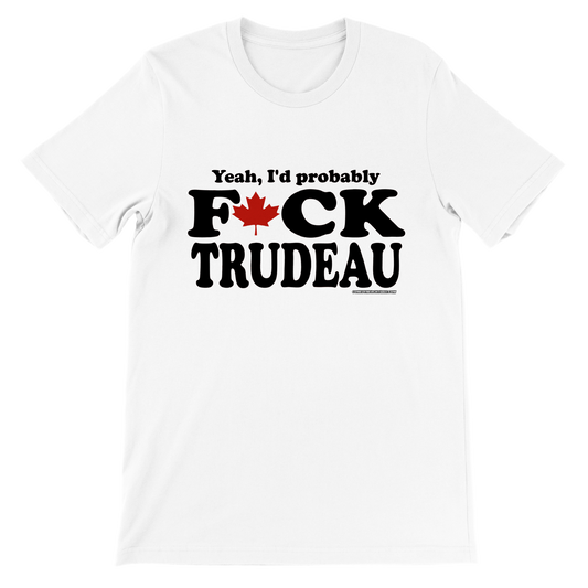 Yeah, I'd Probably F*ck Trudeau - Premium Unisex Crewneck T-shirt